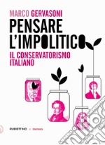 Pensare l'impolitico. Il conservatorismo italiano libro