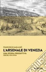 L'Arsenale di Venezia. Una storia produttiva (secoli XIII-XVIII)