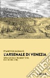 L'Arsenale di Venezia. Una storia produttiva (secoli XIII-XVIII) libro di Gaglianò Francesco