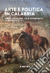 Arte e politica in Calabria. Opere e immagini del Risorgimento e dell'Italia unita libro