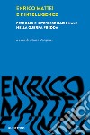 Enrico Mattei e l'intelligence. Petrolio e interesse nazionale nella guerra fredda libro di Caligiuri M. (cur.)