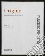 Origine. La sublimazione delle materia. Ediz. illustrata libro