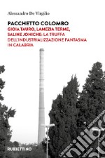 Pacchetto Colombo. Gioia Tauro, Lamezia Terme, Saline Joniche: la truffa dell'industrializzazione fantasma in Calabria libro