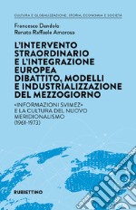 L'intervento straordinario e l'integrazione europea. Dibattito, modelli e industrializzazione del Mezzogiorno. «Informazioni Svimez» e la cultura del novo meridionalismo (1961-1973) libro