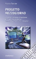 Progetto Mezzogiorno. Un grande laboratorio di eccellenza per lo sviluppo territoriale basato sull'economia della conoscenza