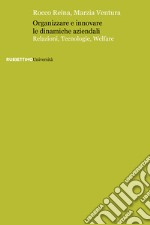 Organizzare e innovare le dinamiche aziendali. Relazioni, tecnologie, welfare libro