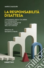 La responsabilità disattesa. L'Università della Calabria e la pedagogia: politiche educative e sottosviluppo nell'Occidente libro