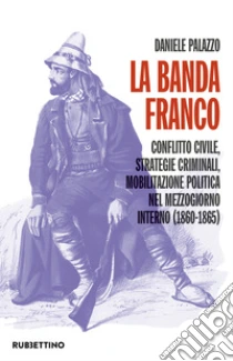 La banda Franco. Conflitto civile, strategie criminali, mobilitazione politica nel Mezzogiorno interno (1860-1865)