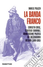 La banda Franco. Conflitto civile, strategie criminali, mobilitazione politica nel Mezzogiorno interno (1860-1865) libro