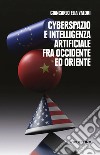 Cyberspazio e intelligenza artificiale tra Occidente ed Oriente libro di Valori Giancarlo Elia