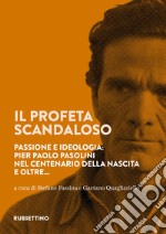 Il profeta scandaloso. Passione e ideologia: Pier Paolo Pasolini nel centenario della nascita e oltre... libro