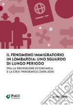 Il fenomeno immigratorio in Lombardia: uno sguardo di lungo periodo. Fra la recessione economica e la crisi pandemica (2008-2021)