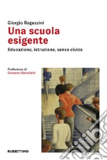 Una scuola esigente. Educazione, istruzione, senso civico libro