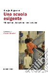 Una scuola esigente. Educazione, istruzione, senso civico libro