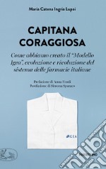 Capitana coraggiosa. Come abbiamo creato il «Modello Igea», evoluzione e rivoluzione del sistema delle farmacie italiane libro