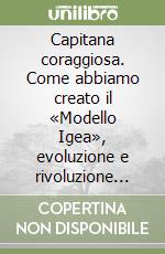 Capitana coraggiosa. Come abbiamo creato il «Modello Igea», evoluzione e rivoluzione del sistema delle farmacie italiane libro