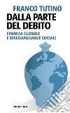 Dalla parte del debito. Finanza globale e disegaglianze sociali libro di Tutino Franco
