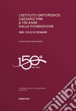 L'Istituto ortopedico Gaetano Pini a 150 anni dalla fondazione. Ieri, oggi e domani