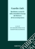 Guardie e ladri. Banditismo e controllo della criminalità in Europa dal Medioevo all'età contemporanea. Atti del convegno (Lago di Garda, 26-28 ottobre 2017) libro