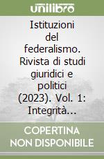 Istituzioni del federalismo. Rivista di studi giuridici e politici (2023). Vol. 1: Integrità elettorale e voto regionale libro