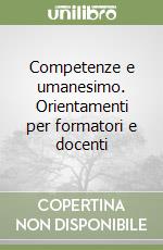 Competenze e umanesimo. Orientamenti per formatori e docenti libro