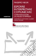 Esporre interpretare comunicare. Come realizzare un museo d'impresa