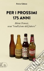 Per i prossimi 175 anni. Birra Peroni, una «tradizione del futuro» libro