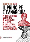 Il principe e l'anarchia. Per una lettura anarchica di Machiavelli alla luce di una lettura machiavelliana dell'anarchismo libro di Berti Giampietro