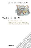 War room. Attori, strutture e processi della politica in campagna permanente libro