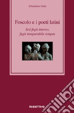 Foscolo e i poeti latini. Sed fugit interea, fugit inreparabile tempus libro