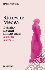 Ritrovare Medea. Dal mito ai centri antiviolenza: le parole, le storie libro