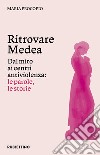 Ritrovare Medea. Dal mito ai centri antiviolenza: le parole, le storie libro di Procopio Maria