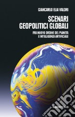 Scenari geopolitici globali. Fra un nuovo ordine del pianeta e intelligenza artificiale libro