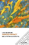 Painted privacy. Legal art in the 'All-digital' era libro