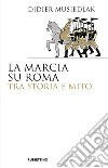 La marcia su Roma tra storia e mito libro di Musiedlak Didier