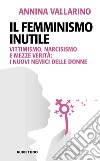 Il femminismo inutile. Vittimismo, narcisismo e mezze verità: i nuovi nemici delle donne libro di Vallarino Annina