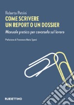 Come scrivere un report o un dossier. Manuale pratico per cavarsela sul lavoro libro