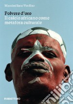 Polvere d'oro. Il calcio africano come metafora culturale