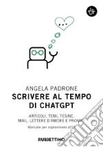 Scrivere al tempo di ChatGPT. Articoli, temi, tesine, mail, lettere d'amore e prompt. Manuale per sopravvivere all'IA libro