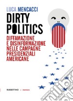 Dirty politics. Diffamazione e disinformazione nelle campagne presidenziali americane libro