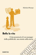 Bella la vita. Il documentario di un manager della pubblicità: una storia nella storia libro