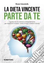 La dieta vincente parte da te. Il giusto mix tra scienza e comportamento per migliorare la salute, vivere a lungo e restare in forma