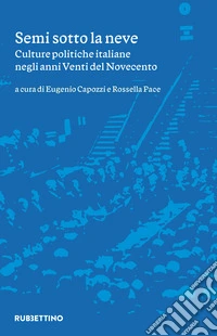 Semi sotto la neve. Culture politiche italiane negli anni Venti del Novecento libro