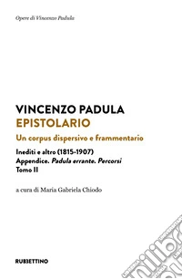 Epistolario. Un corpus dispersivo e frammentario. Inediti e altro (1815-1907). Vol. 2: Appendice. Padula errante. Percorsi libro