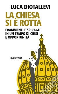 La Chiesa si è rotta. Frammenti e spiragli in un tempo di crisi e opportunità libro