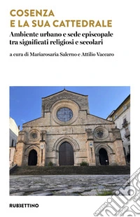 Cosenza e la sua cattedrale. Ambiente urbano e sede episcopale tra significati religiosi e secolari libro