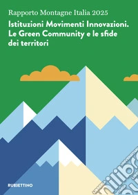 Rapporto Montagne Italia 2025. Istituzioni Movimenti Innovazioni. Le Green Community e le sfide dei territori libro