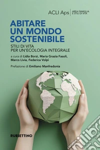 Abitare un mondo sostenibile. Stili di vita per un'ecologia integrale libro