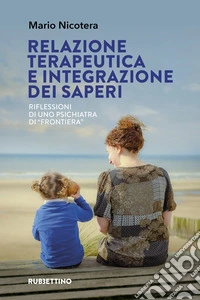 Relazione terapeutica e integrazione dei saperi. Riflessioni di uno psichiatra di «frontiera» libro