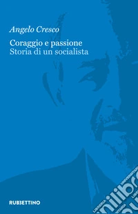 Coraggio e passione. Storia di un socialista libro